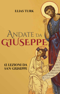 Elias Turk — ANDATE DA GIUSEPPE: 12 Lezioni Da San Giuseppe (Italian Edition)
