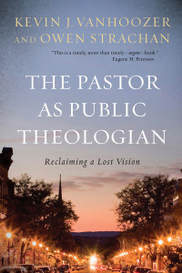 Vanhoozer, Kevin J.;Strachan, Owen.; — The Pastor As Public Theologian