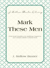 J. Sidlow Baxter; — Mark These Men