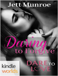Jett Munroe [Munroe, Jett] — Dare to Love Series: Daring to Forgive (Kindle Worlds Novella)