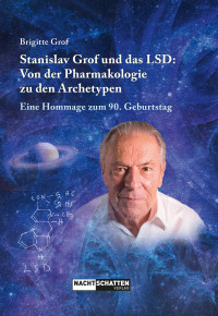 Brigitte Grof — Stanislav Grof und das LSD: Von der Pharmakologie zu den Archetypen: Eine Hommage zum 90. Geburtstag