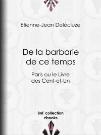 Etienne-Jean Delécluze — De la barbarie de ce temps - Paris ou le Livre des Cent-et-Un