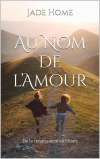 Jade Home — Au Nom de l’Amour: De la renaissance au chaos (French Edition)