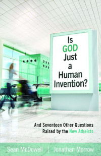 Sean McDowell, Jonathan Morrow — Is God Just a Human Invention?