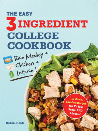 Robin Fields — The Easy Three-Ingredient College Cookbook: 100 Quick, Low-Cost Recipes That Fit Your Budget AND Schedule!