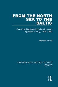 Michael North — From the North Sea to the Baltic; Essays in Commercial, Monetary and Agrarian History, 1500–1800