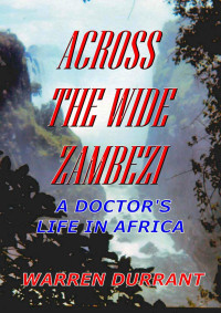 Warren Durrant — Across the Wide Zambezi: A Doctor's Life in Africa