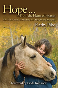 Kathy Pike — Hope . . . From the Heart of Horses: How Horses Teach Us About Presence, Strength, and Awareness