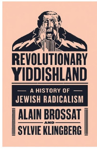 Alain Brossat & Sylvie Klingberg — Revolutionary Yiddishland: A History of Jewish Radicalism