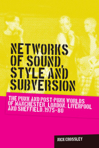 Nick Crossley — Networks of sound, style and subversion: The punk and post–punk worlds of Manchester, London, Liverpool and Sheffield, 1975–80