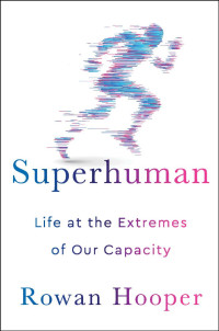 Rowan Hooper — Superhuman: Life at the Extremes of Our Capacity