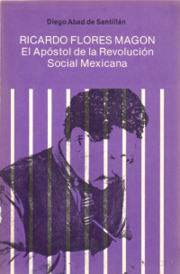 Diego Abad de Santillán — Ricardo Flores Magón, El apóstol de la revolucion social mexicana