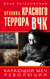 Илья Сергеевич Ратьковский — Хроника красного террора ВЧК. Карающий меч революции