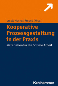 Ursula Hochuli Freund — Kooperative Prozessgestaltung in der Praxis: Materialien für die Soziale Arbeit