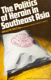 Alfred W. McCoy & Cathleen B. Read & Leonard Palmer Adams — The Politics of Heroin in Southeast Asia