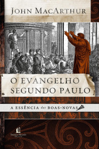 John MacArthur — O evangelho segundo Paulo: A essência das boas-novas