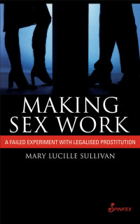 Mary Lucille Sullivan — Making Sex Work: A Failed Experiment with Legalised Prostitution