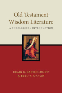 Craig G. Bartholomew & Ryan P. O’Dowd — Old Testament Wisdom Liturature