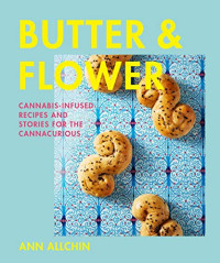 Ann Allchin — Butter & Flower : Cannabis-Infused Recipes and Stories for the Cannacurious