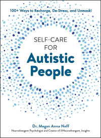 Megan Anna Neff — Self-Care for Autistic People: 100+ Ways to Recharge, De-Stress, and Unmask!