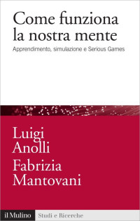 Luigi Anolli & Fabrizia Mantovani — Come funziona la nostra mente: Apprendimento, simulazione e Serious Games (Studi e ricerche) (Italian Edition)