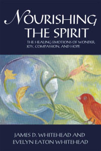 James D. Whitehead, Evelyn Eaton Whitehead — Nourishing the Spirit: The Healing Emotions of Wonder, Joy, Compassion, and Hope