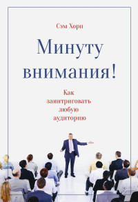 Сэм Хорн — Минуту внимания. Как заинтриговать и увлечь любую аудиторию