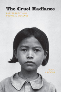 Susie Linfield — The Cruel Radiance: Photography and Political Violence