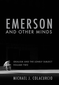 Michael J. Colacurcio; — Emerson and Other Minds: Idealism and the Moral Self