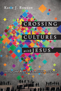 Katie J. Rawson — Crossing Cultures with Jesus: Sharing Good News with Sensitivity and Grace