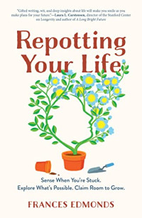 Frances Edmonds — Repotting Your Life: Sense When You're Stuck. Explore What's Possible. Claim Room to Grow.