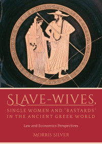 Morris Silver; — Slave-Wives, Single Women and "Bastards" in the Ancient Greek World