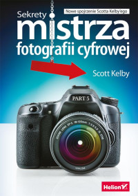 Scott Kelby — Sekrety mistrza fotografii cyfrowej. Nowe spojrzenie Scotta Kelby'ego