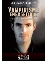 Arnaud Thuly — Vampirisme énergétique. Identification & Protection