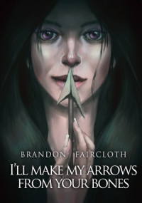 Brandon Faircloth — I'll Make My Arrows From Your Bones