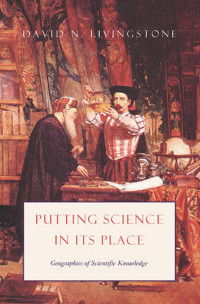 David N. Livingstone — Putting Science in Its Place: Geographies of Scientific Knowledge