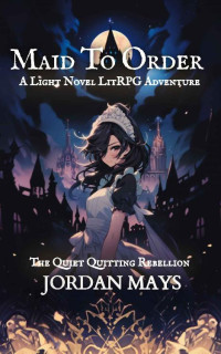 Jordan Mays — Maid to Order: A LitRPG Light Novel Adventure (Quiet Quitting Rebellion Book 1)