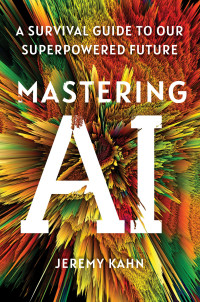 Jeremy Kahn — Mastering AI: A Survival Guide to Our Superpowered Future