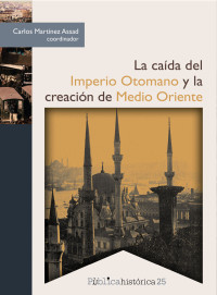 Carlos Martinez Assad (Coordinador) — La caída del Imperio Otomano y la creación de Medio Oriente