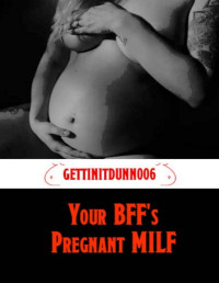 gettinitdunn006 — Your BFF's Pregnant MILF