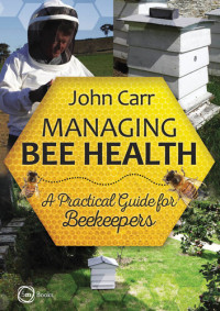 Carr, John — Managing Bee Health: A Practical Guide for Beekeepers