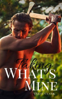 Ellie Clark — Taking What's Mine: A Small Town Enemies-to-Lovers Romance