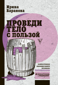 Ирина Алексеевна Баранова — Проведи тело с пользой. Занимательная биохимия вашего организма [litres]