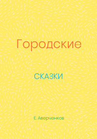 Евгений Аверченков — Городские сказки