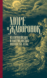 Антология & Григорий Михайлович Кружков — Море и жаворонок. Из европейских и американских поэтов XVI–XX вв.