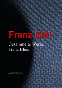 Gesammelte Werke Franz Bleis — Gesammelte Werke Franz Bleis