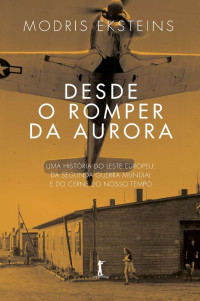 Eksteins, Modris — Desde o romper da aurora: Uma história do Leste Europeu, da Segunda Guerra Mundial e do cerne do nosso século