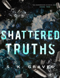 S. K. Graves — Shattered Truths (The Forbidden Secrets Duet Book 2)