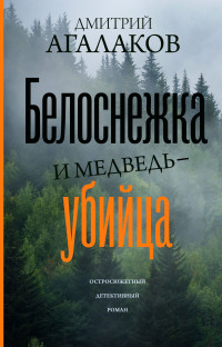 Дмитрий Валентинович Агалаков — Белоснежка и медведь-убийца