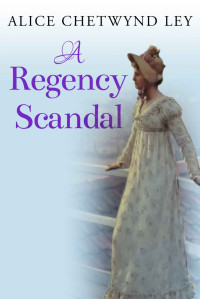 Alice Chetwynd Ley — A Regency Scandal